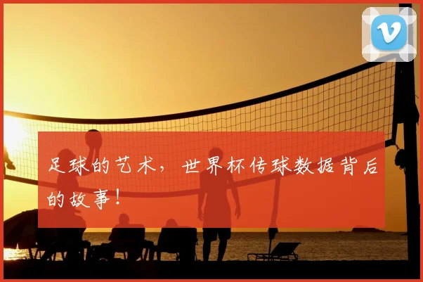足球的艺术,世界杯传球数据背后的故事!