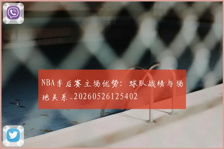 NBA季后赛主场优势:球队战绩与场地关系_20260526125402