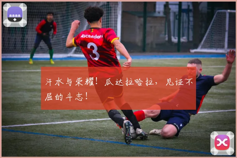 汗水与荣耀!瓜达拉哈拉,见证不屈的斗志!
