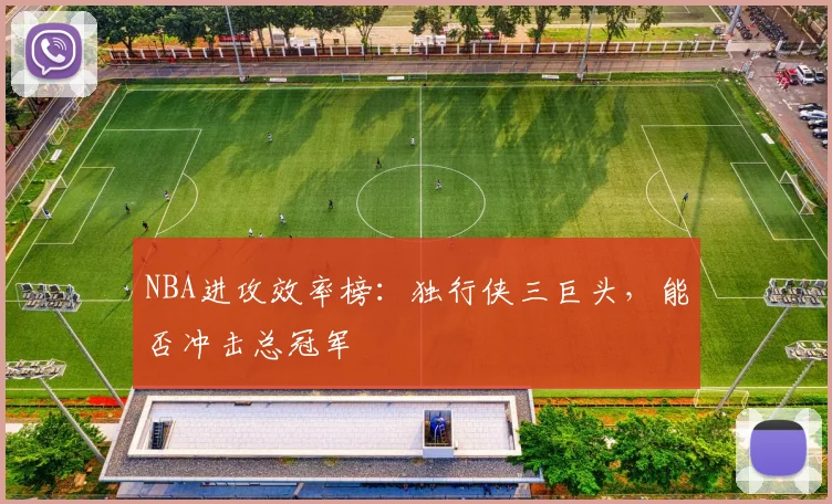 NBA进攻效率榜：独行侠三巨头，能否冲击总冠军