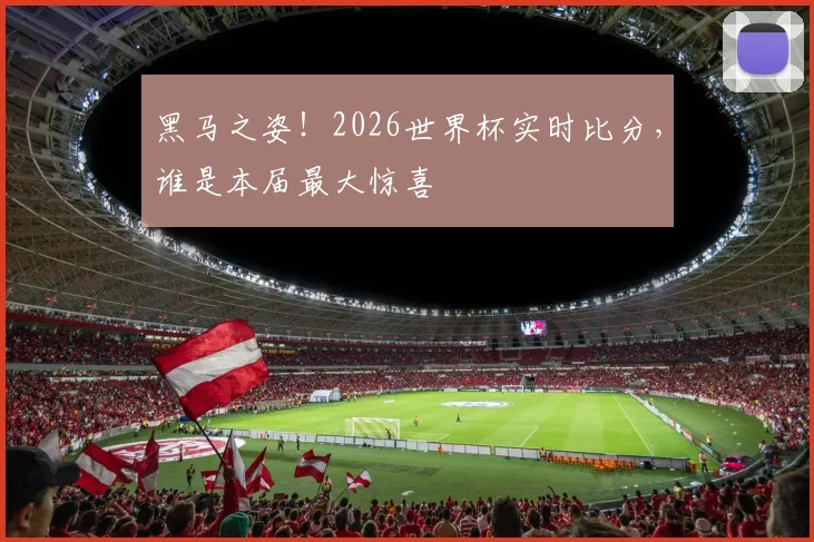 黑马之姿!2026世界杯实时比分,谁是本届最大惊喜