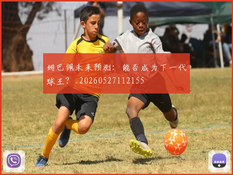姆巴佩未来预测：能否成为下一代球王？_20260527112155