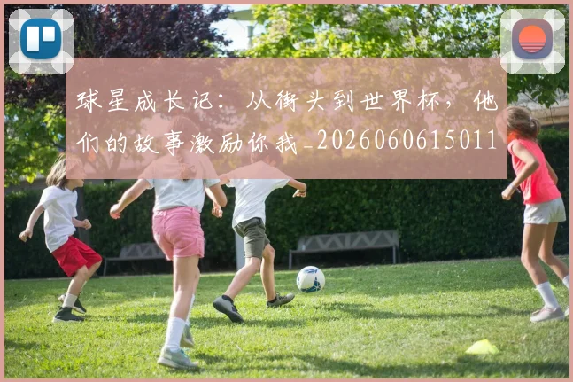 球星成长记：从街头到世界杯，他们的故事激励你我_20260606150115