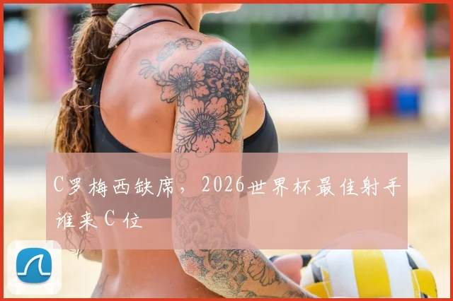 C罗梅西缺席，2026世界杯最佳射手谁来 C 位