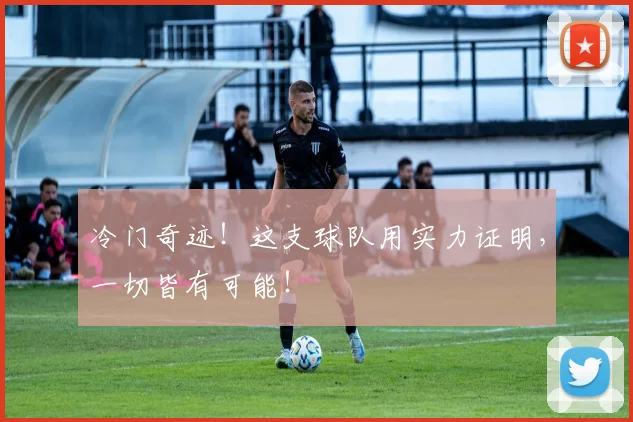 冷门奇迹！这支球队用实力证明，一切皆有可能！