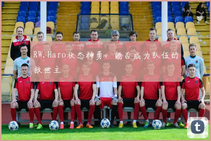 RW.Haro状态神勇,能否成为队伍的救世主