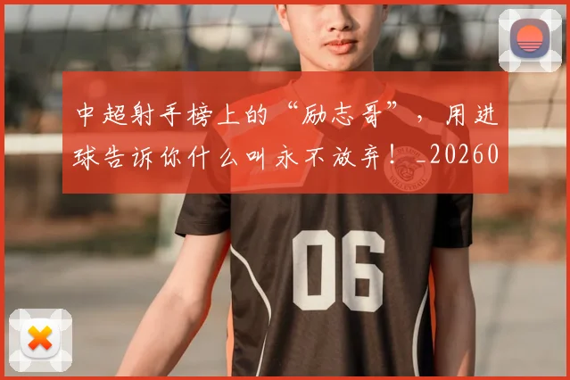 中超射手榜上的“励志哥”，用进球告诉你什么叫永不放弃！_20260531151556