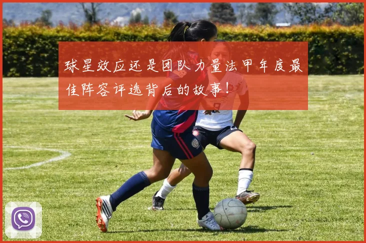 球星效应还是团队力量法甲年度最佳阵容评选背后的故事！
