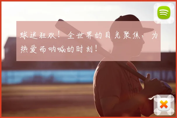 球迷狂欢!全世界的目光聚焦,为热爱而呐喊的时刻!