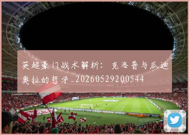 英超豪门战术解析:克洛普与瓜迪奥拉的哲学_20260529200544