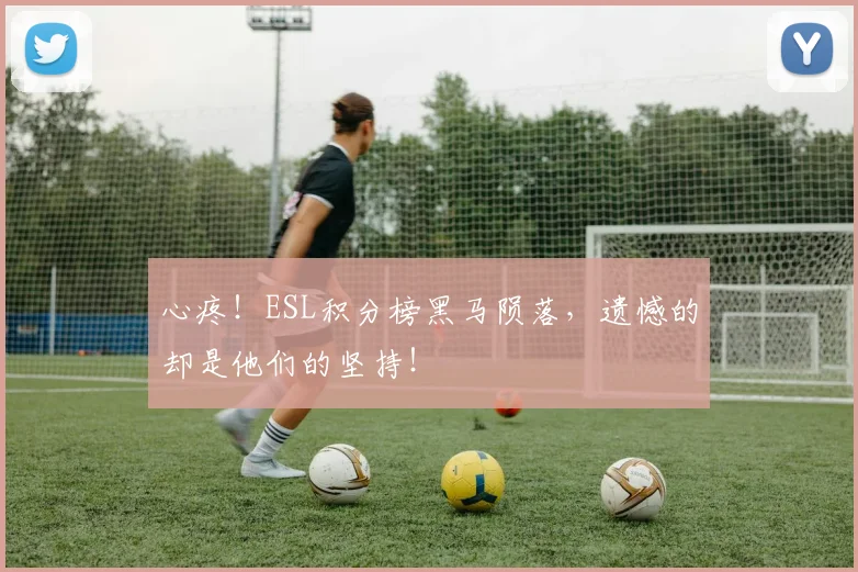 心疼!ESL积分榜黑马陨落,遗憾的却是他们的坚持!