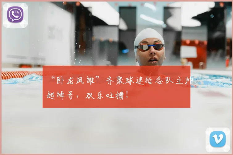 “卧龙凤雏”齐聚球迷给各队主帅起绰号，欢乐吐槽！