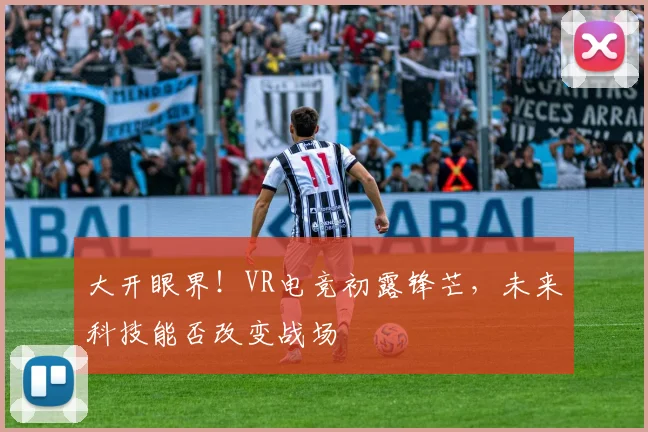 大开眼界！VR电竞初露锋芒，未来科技能否改变战场