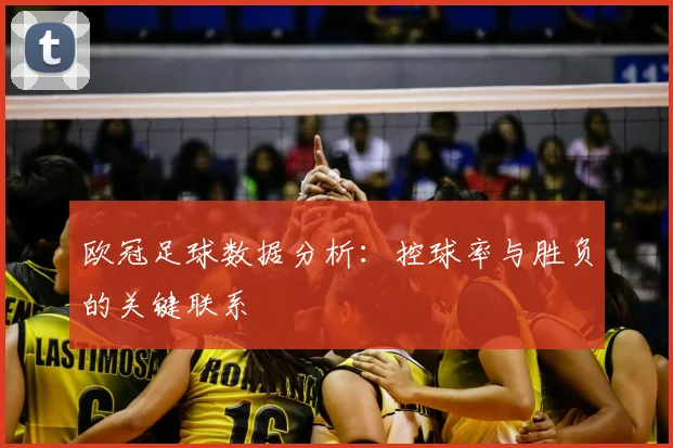 欧冠足球数据分析：控球率与胜负的关键联系