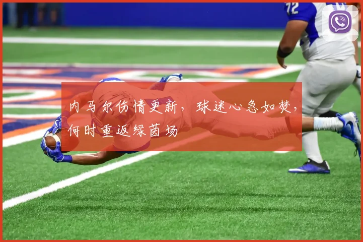 内马尔伤情更新,球迷心急如焚,何时重返绿茵场