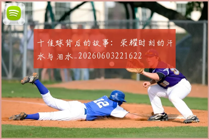 十佳球背后的故事:荣耀时刻的汗水与泪水_20260603221622