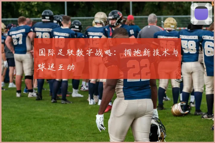 国际足联数字战略：拥抱新技术与球迷互动