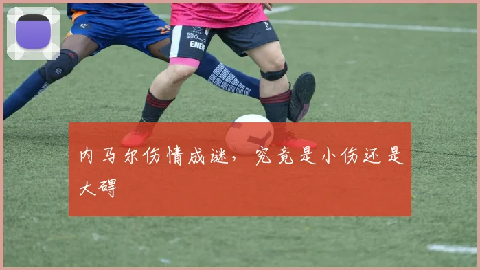 内马尔伤情成谜,究竟是小伤还是大碍