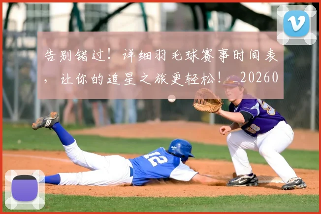 告别错过!详细羽毛球赛事时间表,让你的追星之旅更轻松!_20260604144145