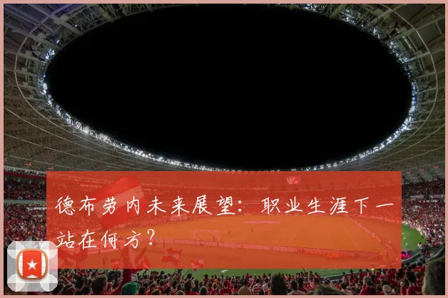 德布劳内未来展望:职业生涯下一站在何方?