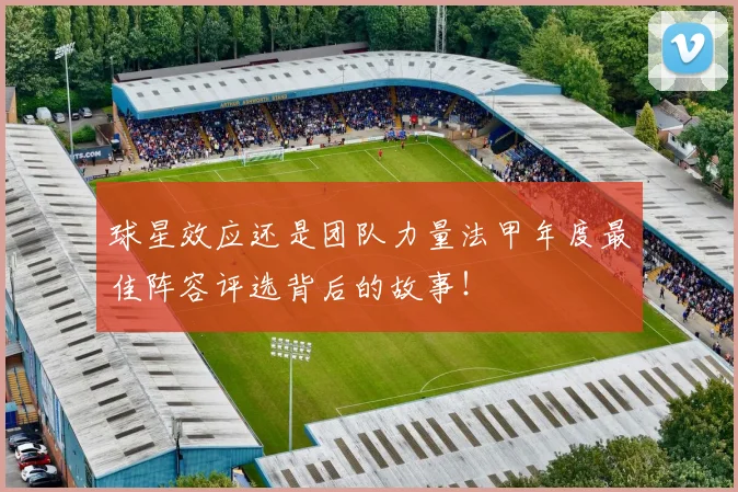 球星效应还是团队力量法甲年度最佳阵容评选背后的故事！