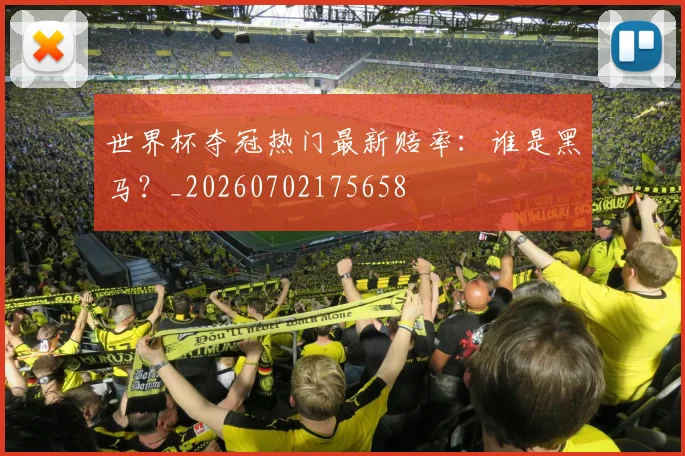 世界杯夺冠热门最新赔率:谁是黑马?_20260702175658