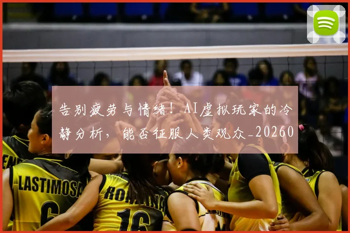 告别疲劳与情绪!AI虚拟玩家的冷静分析,能否征服人类观众_20260704175808