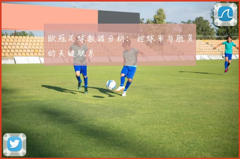 欧冠足球数据分析：控球率与胜负的关键联系