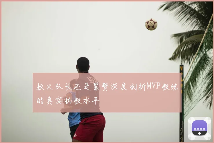 救火队长还是累赘深度剖析MVP教练的真实执教水平
