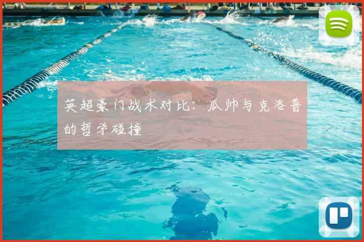 英超豪门战术对比:瓜帅与克洛普的哲学碰撞