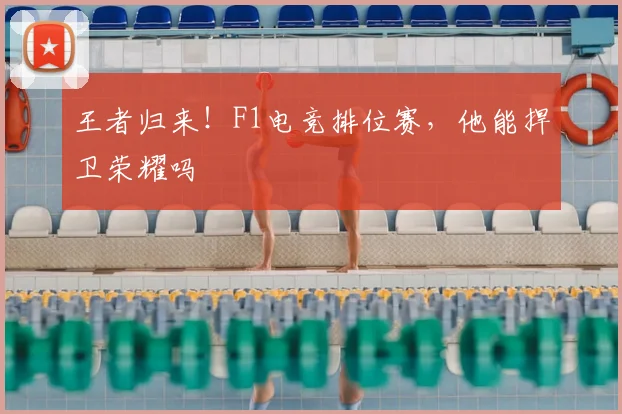 王者归来！F1电竞排位赛，他能捍卫荣耀吗