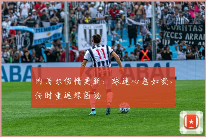 内马尔伤情更新,球迷心急如焚,何时重返绿茵场