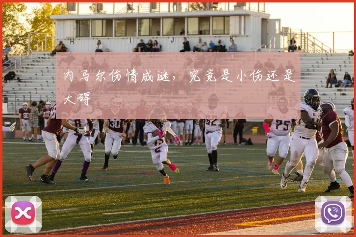 内马尔伤情成谜,究竟是小伤还是大碍