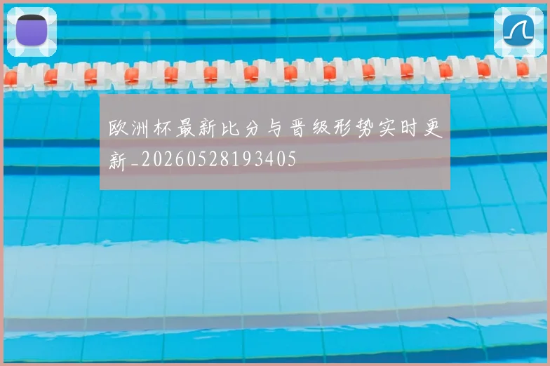 欧洲杯最新比分与晋级形势实时更新_20260528193405