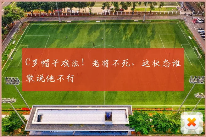 C罗帽子戏法!老将不死,这状态谁敢说他不行