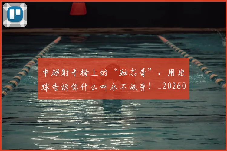 中超射手榜上的“励志哥”，用进球告诉你什么叫永不放弃！_20260531151556