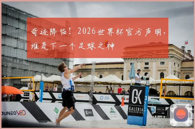 奇迹降临！2026世界杯官方声明，谁是下一个足球之神