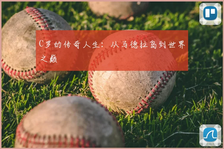 C罗的传奇人生:从马德拉岛到世界之巅