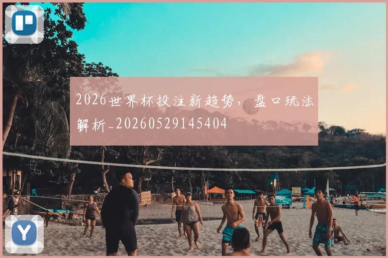 2026世界杯投注新趋势,盘口玩法解析_20260529145404